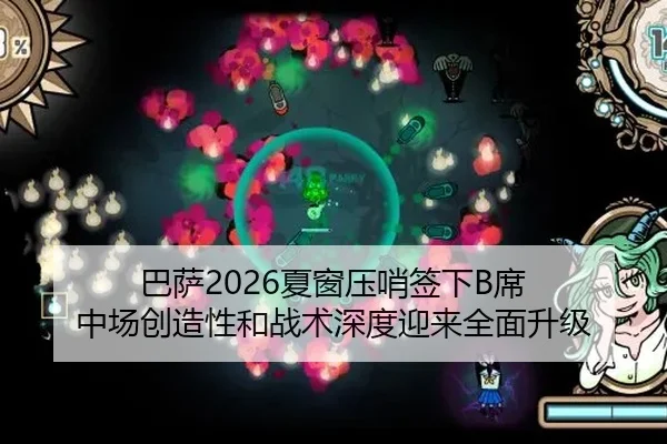 巴萨2026夏窗压哨签下B席 中场创造性和战术深度迎来全面升级