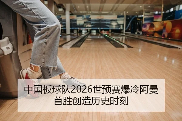 中国板球队2026世预赛爆冷阿曼 首胜创造历史时刻（Kaiyuan）